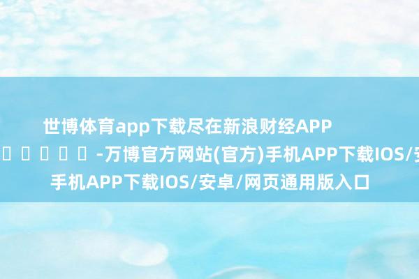 世博体育app下载尽在新浪财经APP            													-万博官方网站(官方)手机APP下载IOS/安卓/网页通用版入口