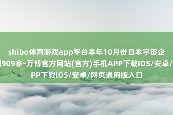 shibo体育游戏app平台本年10月份日本宇宙企业歇业数目达到909家-万博官方网站(官方)手机APP下载IOS/安卓/网页通用版入口