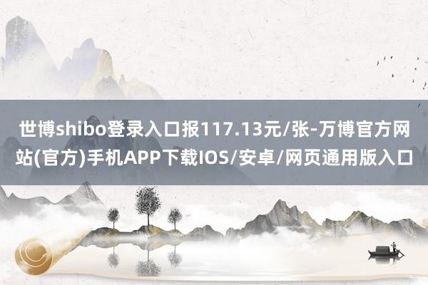 世博shibo登录入口报117.13元/张-万博官方网站(官方)手机APP下载IOS/安卓/网页通用版入口