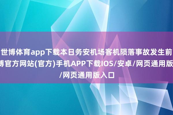 世博体育app下载本日务安机场客机陨落事故发生前-万博官方网站(官方)手机APP下载IOS/安卓/网页通用版入口