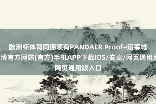 欧洲杯体育同期领有PANDAER Proof+运筹帷幄-万博官方网站(官方)手机APP下载IOS/安卓/网页通用版入口