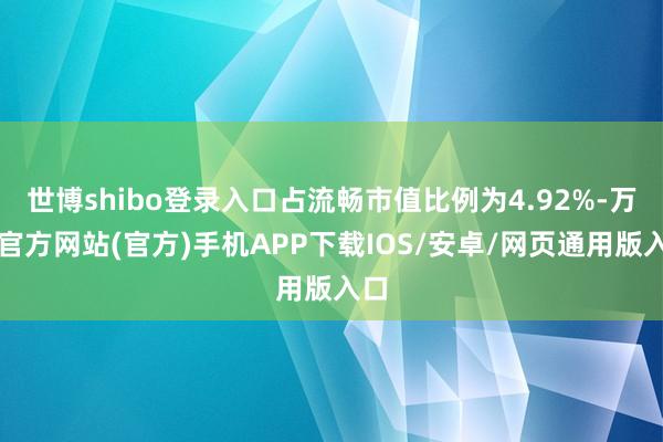 世博shibo登录入口占流畅市值比例为4.92%-万博官方网站(官方)手机APP下载IOS/安卓/网页通用版入口