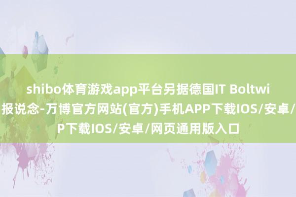 shibo体育游戏app平台另据德国IT Boltwise网站2月21日报说念-万博官方网站(官方)手机APP下载IOS/安卓/网页通用版入口