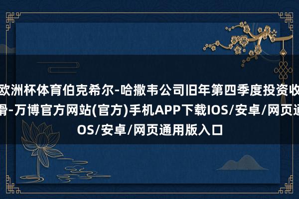 欧洲杯体育伯克希尔-哈撒韦公司旧年第四季度投资收益大幅下滑-万博官方网站(官方)手机APP下载IOS/安卓/网页通用版入口