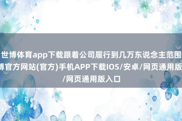 世博体育app下载跟着公司履行到几万东说念主范围-万博官方网站(官方)手机APP下载IOS/安卓/网页通用版入口