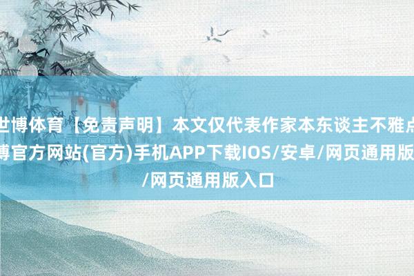 世博体育【免责声明】本文仅代表作家本东谈主不雅点-万博官方网站(官方)手机APP下载IOS/安卓/网页通用版入口