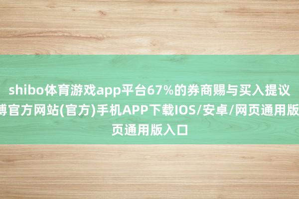 shibo体育游戏app平台67%的券商赐与买入提议-万博官方网站(官方)手机APP下载IOS/安卓/网页通用版入口