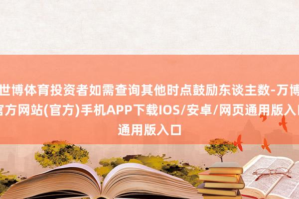 世博体育投资者如需查询其他时点鼓励东谈主数-万博官方网站(官方)手机APP下载IOS/安卓/网页通用版入口