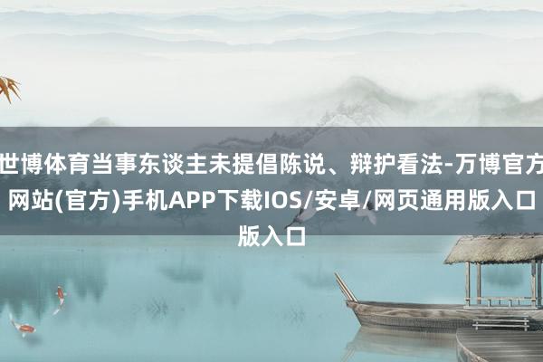 世博体育当事东谈主未提倡陈说、辩护看法-万博官方网站(官方)手机APP下载IOS/安卓/网页通用版入口
