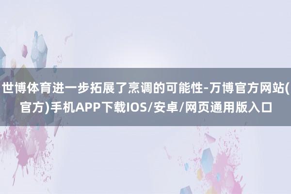 世博体育进一步拓展了烹调的可能性-万博官方网站(官方)手机APP下载IOS/安卓/网页通用版入口