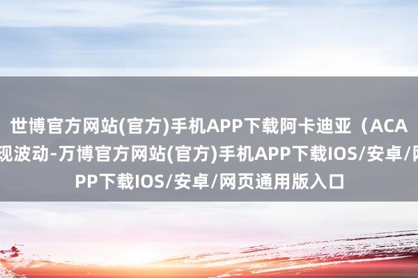 世博官方网站(官方)手机APP下载阿卡迪亚（ACAD.us）股票出现波动-万博官方网站(官方)手机APP下载IOS/安卓/网页通用版入口