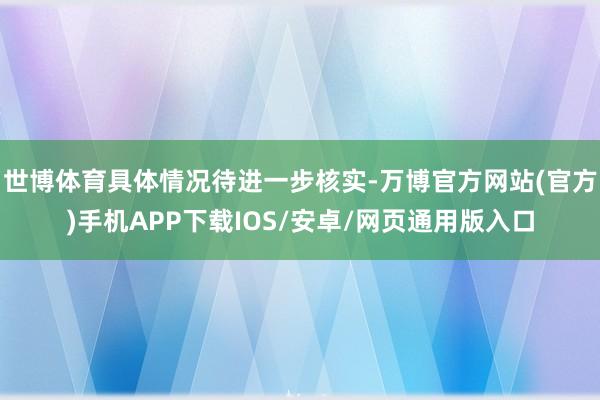 世博体育具体情况待进一步核实-万博官方网站(官方)手机APP下载IOS/安卓/网页通用版入口