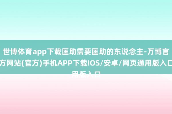 世博体育app下载匡助需要匡助的东说念主-万博官方网站(官方)手机APP下载IOS/安卓/网页通用版入口
