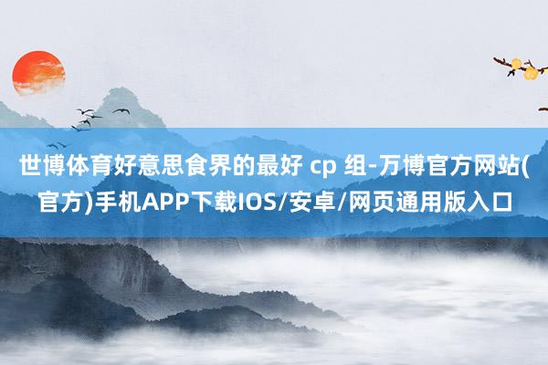 世博体育好意思食界的最好 cp 组-万博官方网站(官方)手机APP下载IOS/安卓/网页通用版入口