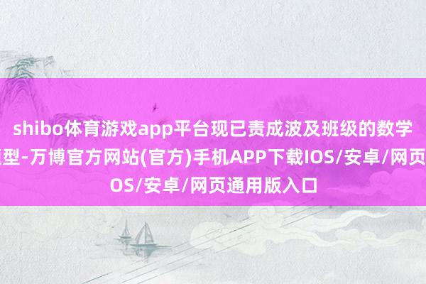 shibo体育游戏app平台现已责成波及班级的数学教会取消题型-万博官方网站(官方)手机APP下载IOS/安卓/网页通用版入口