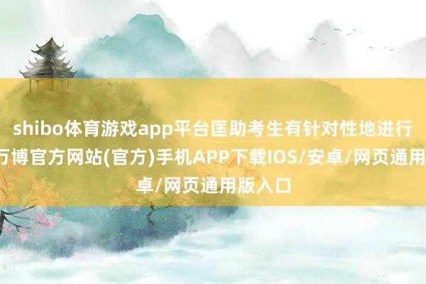 shibo体育游戏app平台匡助考生有针对性地进行温习-万博官方网站(官方)手机APP下载IOS/安卓/网页通用版入口