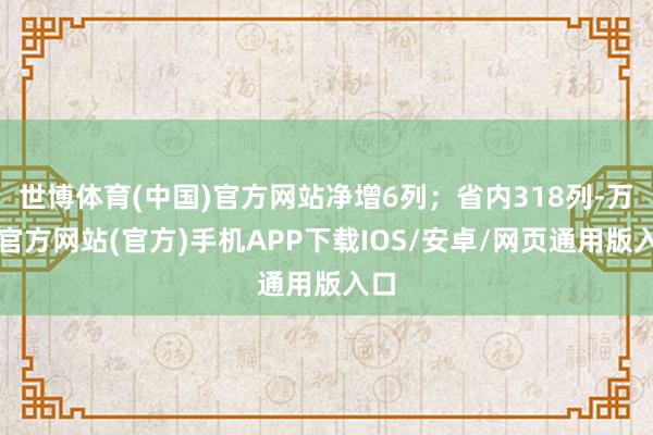 世博体育(中国)官方网站净增6列；省内318列-万博官方网站(官方)手机APP下载IOS/安卓/网页通用版入口