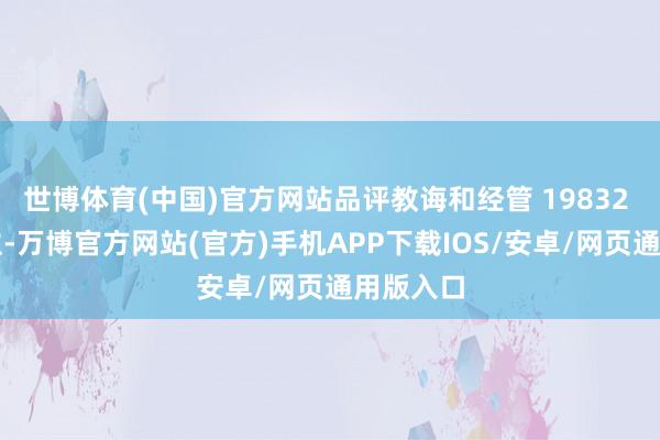 世博体育(中国)官方网站品评教诲和经管 19832 东说念主-万博官方网站(官方)手机APP下载IOS/安卓/网页通用版入口