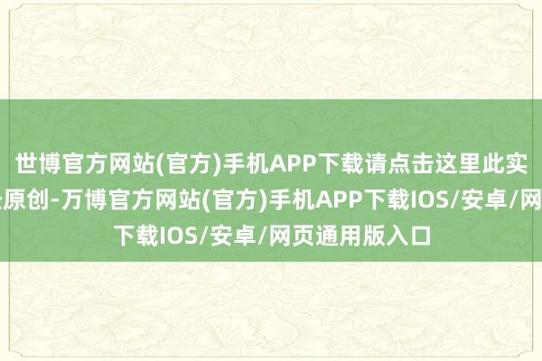 世博官方网站(官方)手机APP下载请点击这里此实质为第一财经原创-万博官方网站(官方)手机APP下载IOS/安卓/网页通用版入口