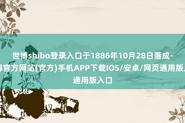 世博shibo登录入口于1886年10月28日落成-万博官方网站(官方)手机APP下载IOS/安卓/网页通用版入口