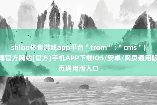 shibo体育游戏app平台＂from＂:＂cms＂}]-万博官方网站(官方)手机APP下载IOS/安卓/网页通用版入口