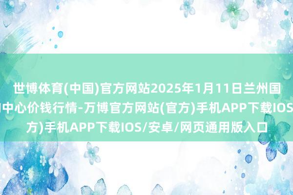 世博体育(中国)官方网站2025年1月11日兰州国外高原夏菜副食物采购中心价钱行情-万博官方网站(官方)手机APP下载IOS/安卓/网页通用版入口