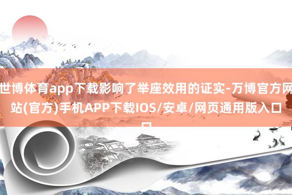 世博体育app下载影响了举座效用的证实-万博官方网站(官方)手机APP下载IOS/安卓/网页通用版入口