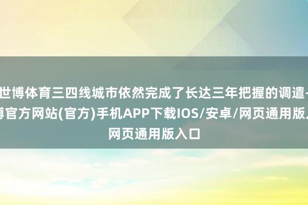 世博体育三四线城市依然完成了长达三年把握的调遣-万博官方网站(官方)手机APP下载IOS/安卓/网页通用版入口