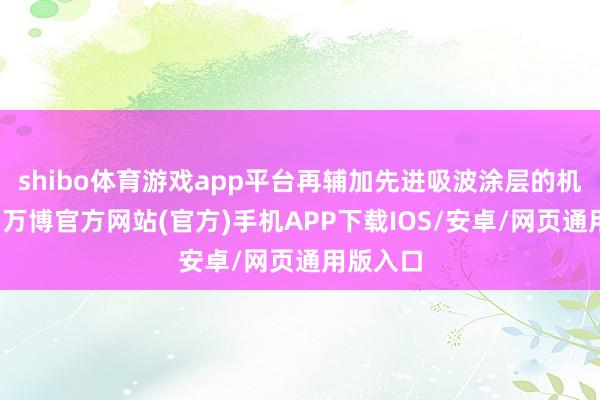 shibo体育游戏app平台再辅加先进吸波涂层的机身名义-万博官方网站(官方)手机APP下载IOS/安卓/网页通用版入口