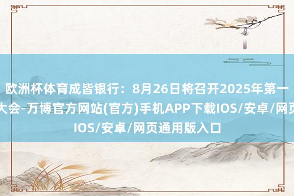 欧洲杯体育成皆银行：8月26日将召开2025年第一次临时鼓励大会-万博官方网站(官方)手机APP下载IOS/安卓/网页通用版入口