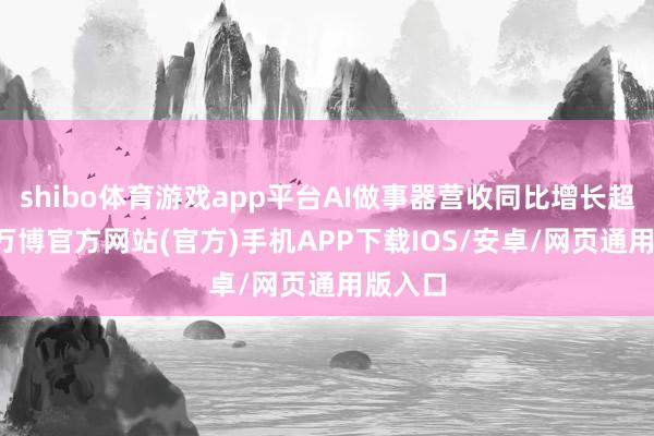 shibo体育游戏app平台AI做事器营收同比增长超60%-万博官方网站(官方)手机APP下载IOS/安卓/网页通用版入口
