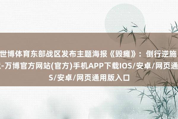 世博体育东部战区发布主题海报《毁瘫》：倒行逆施 必陷绝境-万博官方网站(官方)手机APP下载IOS/安卓/网页通用版入口
