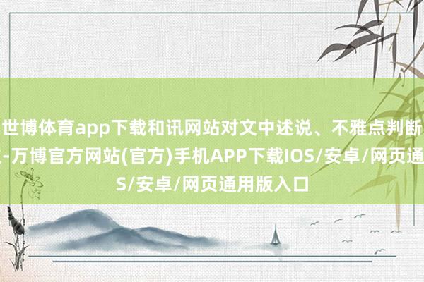 世博体育app下载和讯网站对文中述说、不雅点判断保捏中立-万博官方网站(官方)手机APP下载IOS/安卓/网页通用版入口