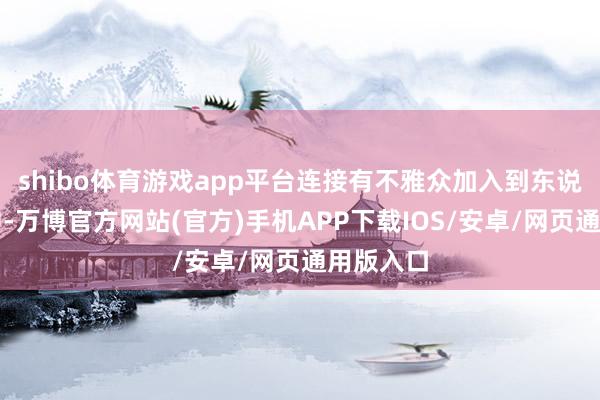 shibo体育游戏app平台连接有不雅众加入到东说念主群中-万博官方网站(官方)手机APP下载IOS/安卓/网页通用版入口