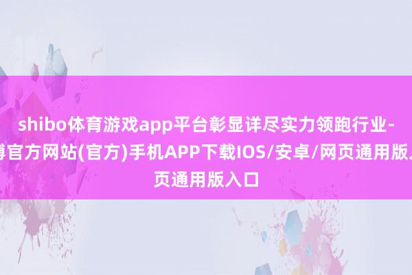 shibo体育游戏app平台彰显详尽实力领跑行业-万博官方网站(官方)手机APP下载IOS/安卓/网页通用版入口