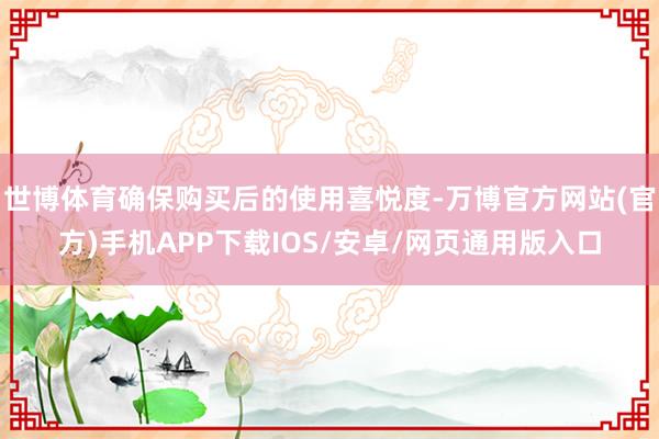 世博体育确保购买后的使用喜悦度-万博官方网站(官方)手机APP下载IOS/安卓/网页通用版入口