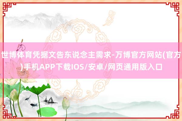 世博体育凭据文告东说念主需求-万博官方网站(官方)手机APP下载IOS/安卓/网页通用版入口