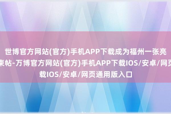 世博官方网站(官方)手机APP下载成为福州一张亮丽的生态新柬帖-万博官方网站(官方)手机APP下载IOS/安卓/网页通用版入口