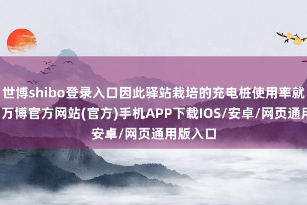 世博shibo登录入口因此驿站栽培的充电桩使用率就不会高-万博官方网站(官方)手机APP下载IOS/安卓/网页通用版入口