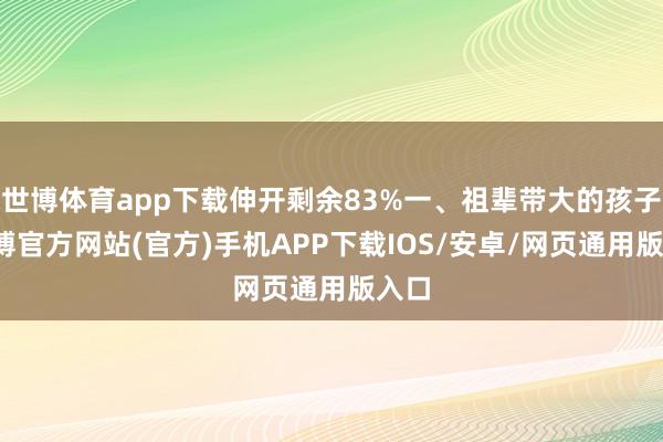 世博体育app下载伸开剩余83%一、祖辈带大的孩子-万博官方网站(官方)手机APP下载IOS/安卓/网页通用版入口