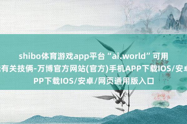 shibo体育游戏app平台“ai.world”可用于东说念主工智能有关技俩-万博官方网站(官方)手机APP下载IOS/安卓/网页通用版入口