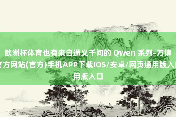 欧洲杯体育也有来自通义千问的 Qwen 系列-万博官方网站(官方)手机APP下载IOS/安卓/网页通用版入口