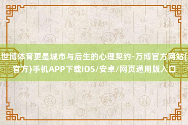 世博体育更是城市与后生的心理契约-万博官方网站(官方)手机APP下载IOS/安卓/网页通用版入口