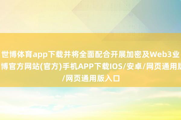 世博体育app下载并将全面配合开展加密及Web3业务-万博官方网站(官方)手机APP下载IOS/安卓/网页通用版入口