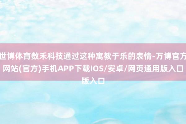 世博体育数禾科技通过这种寓教于乐的表情-万博官方网站(官方)手机APP下载IOS/安卓/网页通用版入口