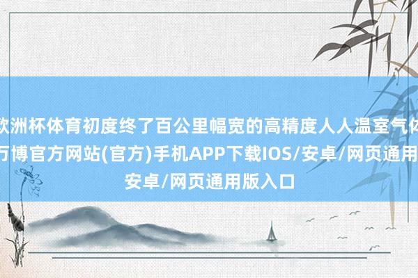 欧洲杯体育初度终了百公里幅宽的高精度人人温室气体探伤-万博官方网站(官方)手机APP下载IOS/安卓/网页通用版入口