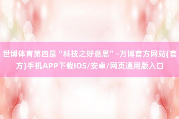 世博体育第四是“科技之好意思”-万博官方网站(官方)手机APP下载IOS/安卓/网页通用版入口