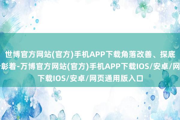 世博官方网站(官方)手机APP下载角落改善、探底回升势头十分彰着-万博官方网站(官方)手机APP下载IOS/安卓/网页通用版入口