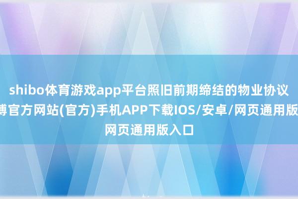 shibo体育游戏app平台照旧前期缔结的物业协议-万博官方网站(官方)手机APP下载IOS/安卓/网页通用版入口