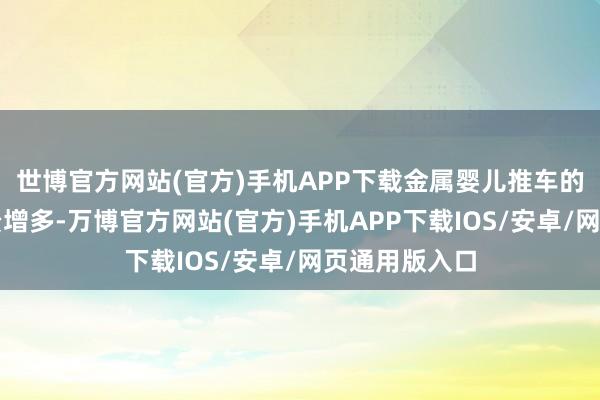 世博官方网站(官方)手机APP下载金属婴儿推车的检测需求权贵增多-万博官方网站(官方)手机APP下载IOS/安卓/网页通用版入口